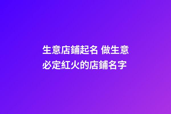 生意店鋪起名 做生意必定紅火的店鋪名字